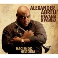 Making Timba History Alexander Abreu Haciendo Historia Very little Cuban timba has made it to the United states in recent years. The Ahi Nama label now brings us one of the beswt performers...