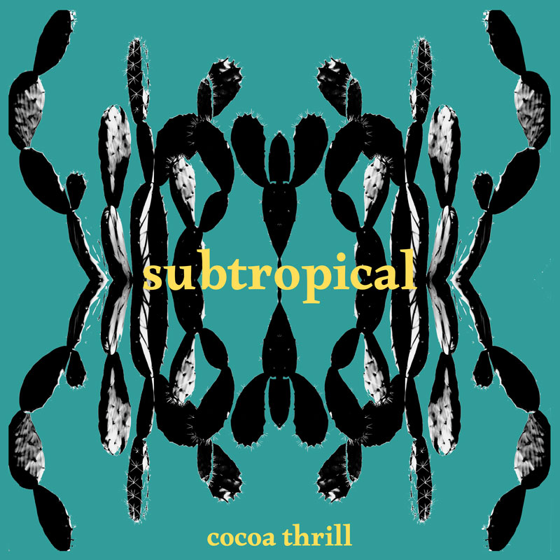The album cover for Subtropical by Cocoa Thrill features mirrored black-and-white cactus silhouettes arranged symmetrically against a teal background. The title appears in yellow lowercase serif font at the center, with the artist’s name in smaller yellow type at the bottom.