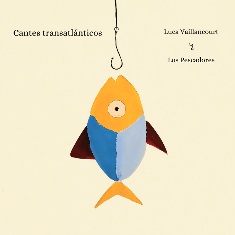 The cover of Cantes transatlánticos by Luca Vaillancourt y Los Pescadores features a simple fish in orange, blue, and red, suspended below a large black fishing hook against a cream background. The title on the upper left and artist name on the right.