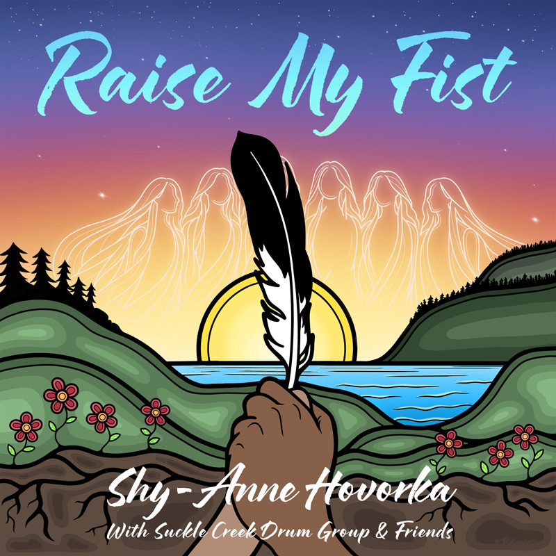 Shy-Anne Hovorka — Raise My Fist cover artwork. A colorful illustrated cover showing a hand holding a black-and-white feather against a glowing sunset over water and rolling green hills. Ghostly figures appear in the golden sky, surrounded by flowers, trees, and exposed roots. The title “Raise My Fist” appears prominently above, with Shy-Anne Hovorka and Suckle Creek Drum Group & Friends credited below.