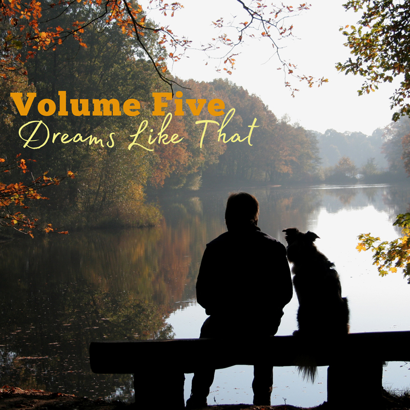 Volume Five Dreams Like That cover artwork. A photo of a man and a dog sitting on a bench overlooking a beautiful river and woods scene.